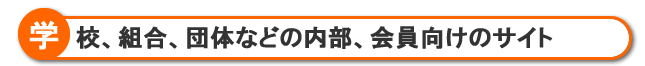 学校、組合、団体、協会などの内部、会員向けのサイト